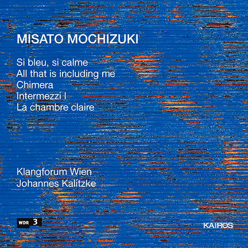 Imagen de apoyo de  MOCHIZUKI, Misato: Si bleu, si calme / All that is including me / Chimera / Intermezzi I / La chambre claire (Klangforum Wien, Kalitzke)