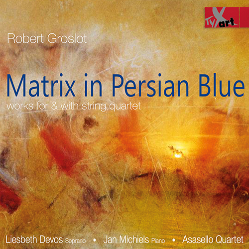 Imagen de apoyo de  GROSLOT, R.: Matrix in Persian Blue / Ce lac dur oublié que hante sous le givre / Le bel aujourd'hui (L. Devos, J. Michiels, Asasello Quartet)