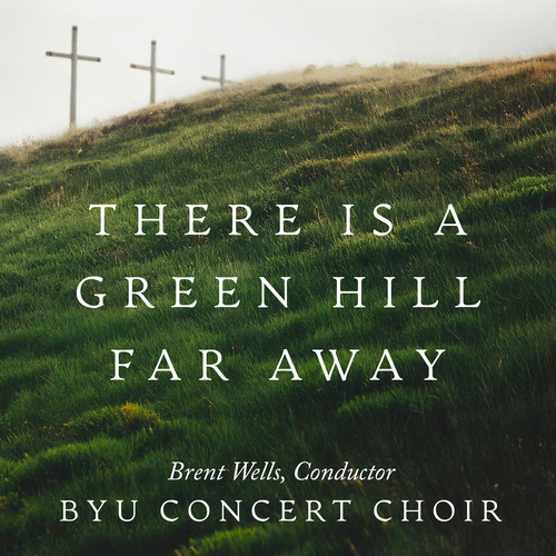Imagen de apoyo de  GOWER, J.: There Is a Green Hill Far Away (arr. B. Wells for choir) (Brigham Young University Concert Choir, Wells)